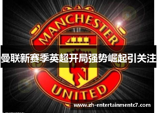 曼联新赛季英超开局强势崛起引关注 曼联新赛季英超开局强势崛起引关注