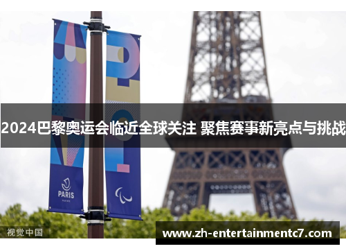 2024巴黎奥运会临近全球关注 聚焦赛事新亮点与挑战 2024巴黎奥运会临近全球关注 聚焦赛事新亮点与挑战